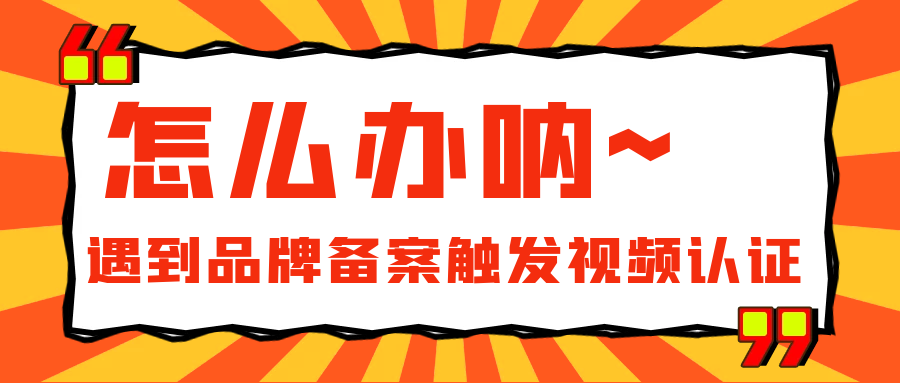 遇到品牌备案触发视频认证怎么办？而且必须携带至少 50 个单位的每种产品