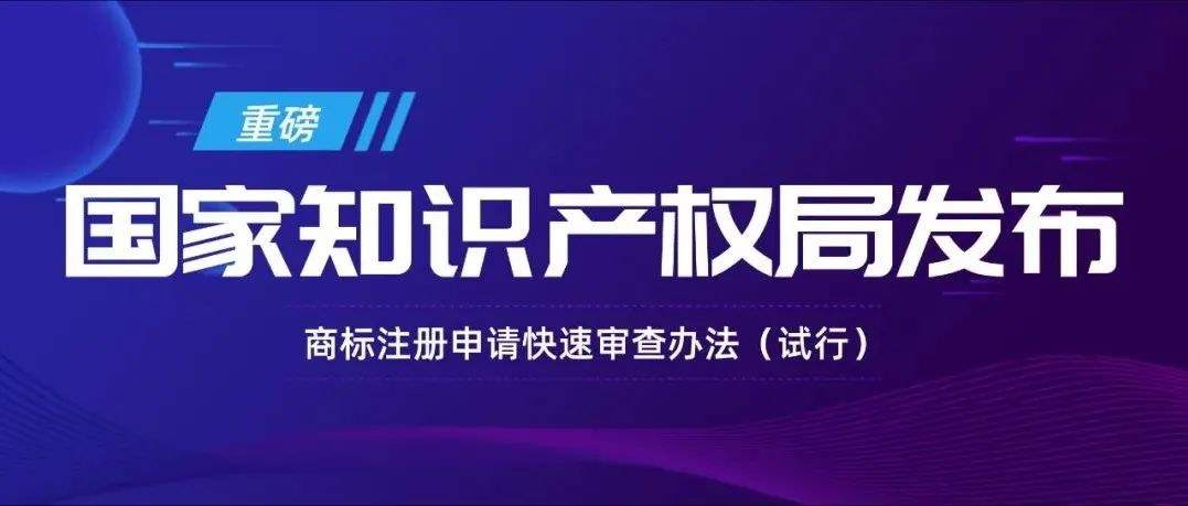 国家知识产权局发布《商标注册申请快速审查办法（试行）》！