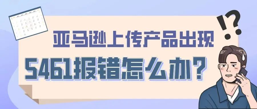 亚马逊上传产品出现5461报错怎么办？