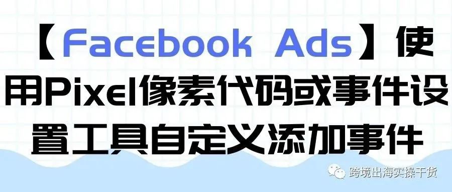 【Facebook Ads】使用Pixel像素代码或事件设置工具自定义添加事件