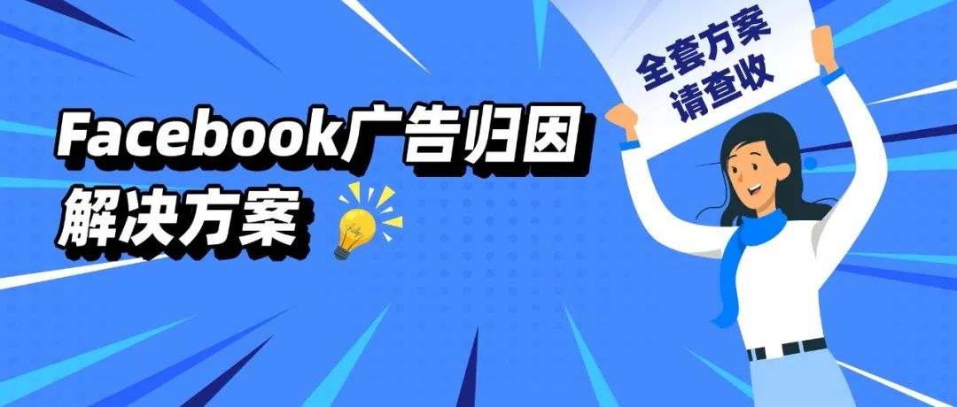 神助攻！Facebook广告归因问题全套解决方案请查收！