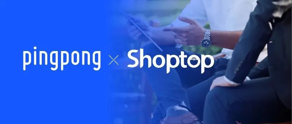 PingPong与Shoptop达成合作，助力中国品牌直达全球消费者