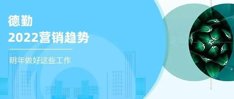 品牌出海 | 德勤《2022全球营销趋势报告》：1000名全球高管的7个共识对出海营销的启示