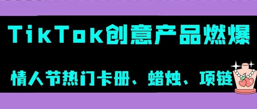 TikTok“情侣卡册”、“创意蜡烛”引追捧，这些创意产品燃爆情人节丨嘀嗒狗