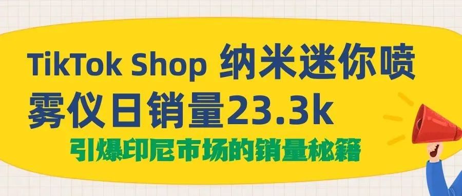 TikTok Shop 纳米迷你喷雾仪日销量23.3k ，这款产品引爆印尼的销量秘籍是什么？