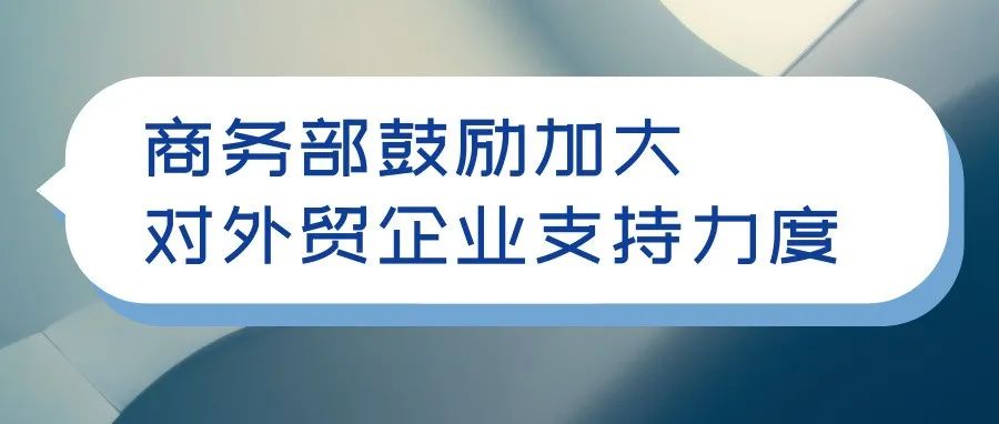 商务部：鼓励加大对跨境电商等新业态支持力度