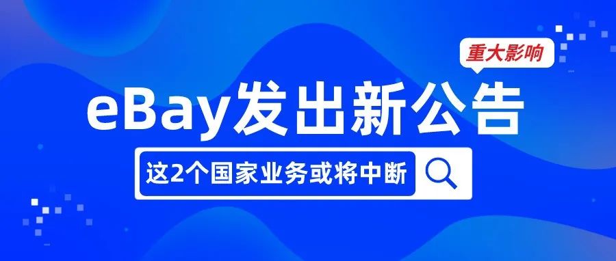 警惕！eBay发出新公告，跨境卖家这2个国家业务或将中断