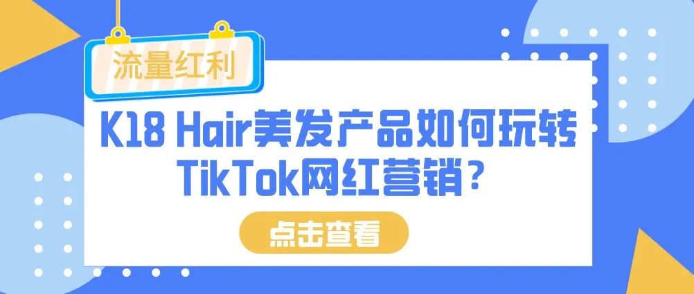 流量红利|K18 Hair美发产品如何玩转TikTok网红营销？