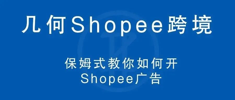 几何 | 保姆式教你如何开Shopee广告