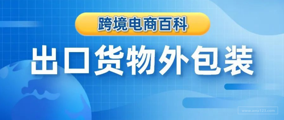 跨境电商百科｜出口货物如何选择外包装？