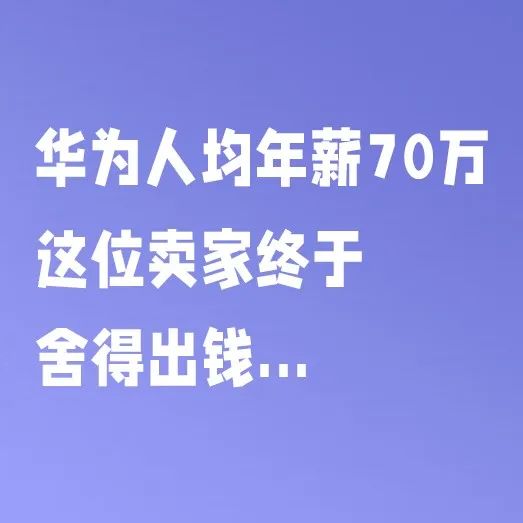 华为人均年薪70万，这位卖家终于舍得出钱...