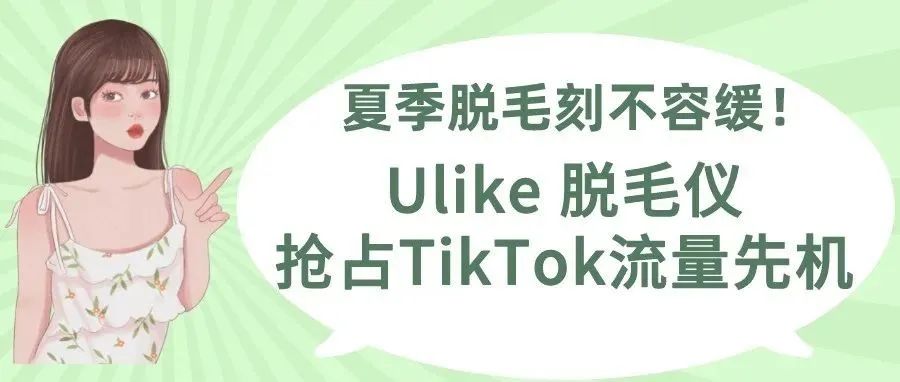 夏季脱毛刻不容缓！Ulike脱毛仪抢占TiKToK流量先机