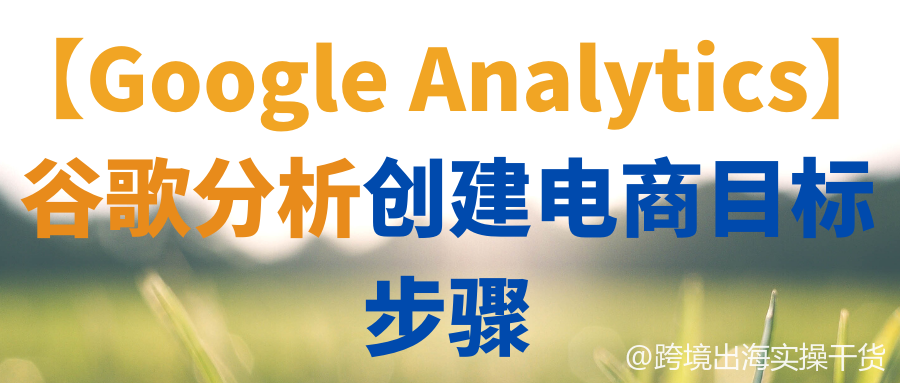 【Google Analytics】谷歌分析创建电商目标步骤