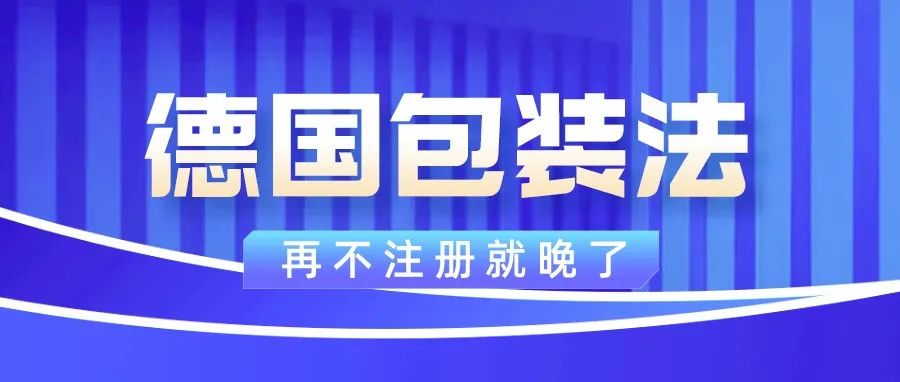 德国包装法验证倒计时，再不注册就晚了！