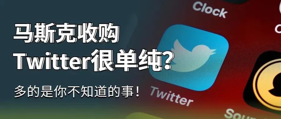 马斯克收购 Twitter很“单纯”？多的是你不知道的事！