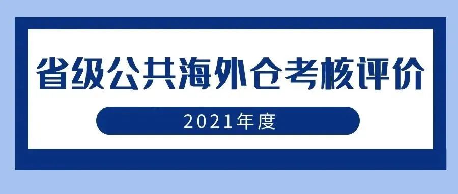 权威发布 | 关注！2021年度省级公共海外仓考核评价结果出炉