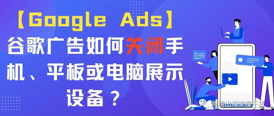 【Google Ads】谷歌广告如何关闭手机、平板或电脑展示设备？