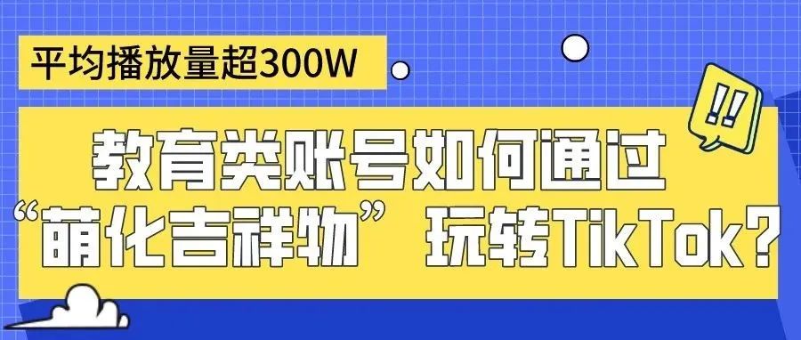 平均播放量超300W，教育类账号如何通过“萌化吉祥物”玩转TikTok?