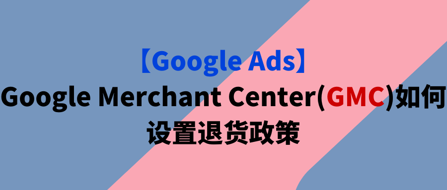 【Google Ads】Google Merchant Center(GMC)如何设置退货政策