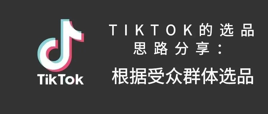 TikTok 选品思路分享：根据受众群体选品