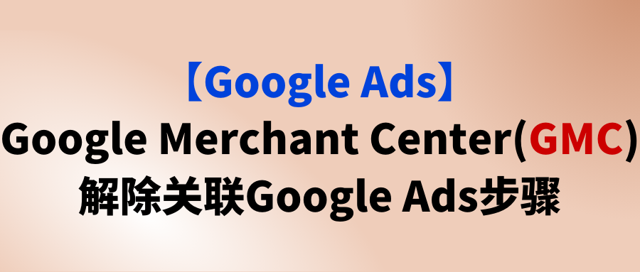 【Google Ads】Google Merchant Center(GMC)解除关联Google Ads步骤