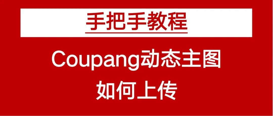 【干货】手把手教你上传Coupang动态主图