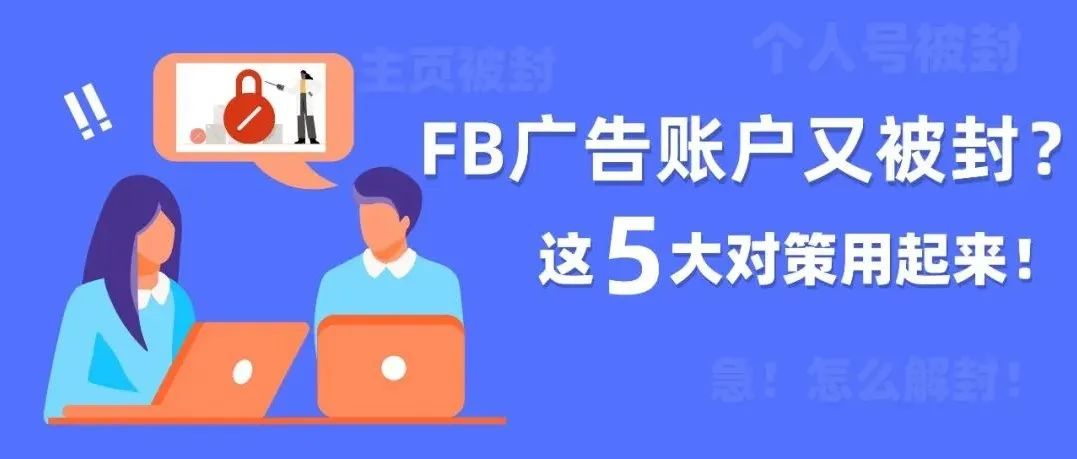 干货收藏｜FB广告账户防封解封对策全集