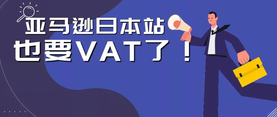 敏哥：号外！亚马逊日本站也要“VAT”了，不注册会直接影响销量！