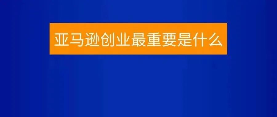 亚马逊创业，产品开发并不是最重要的！！！