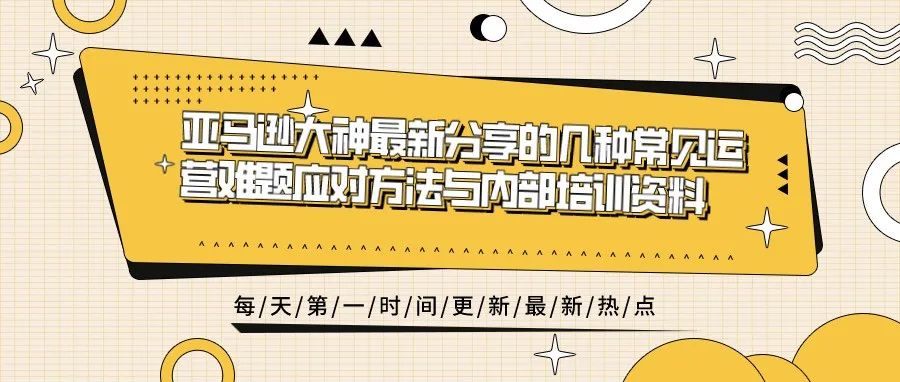 亚马逊大神最新分享的几种常见运营难题应对方法与内部培训资料