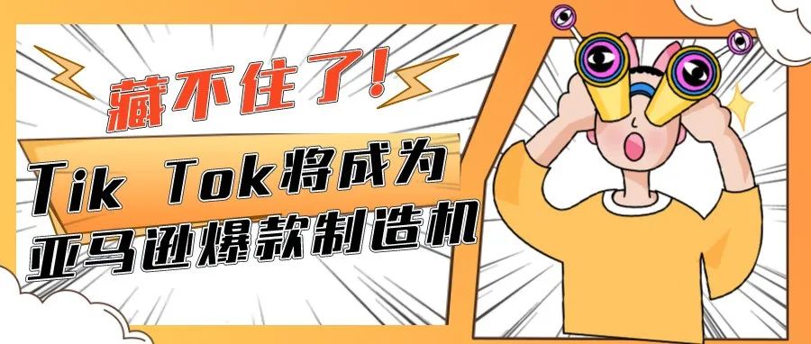 藏不住了！Tik Tok将成为亚马逊爆款制造机！