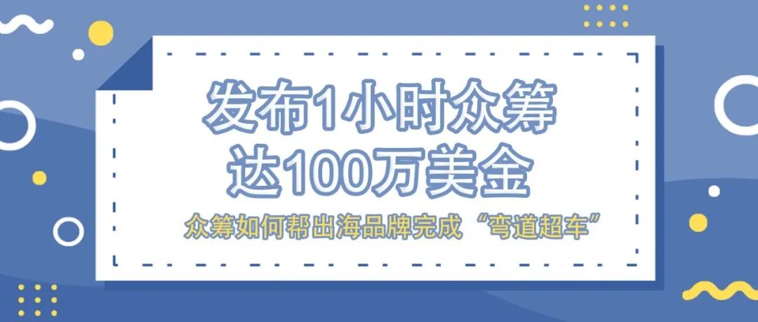 发布1小时众筹达100万美金，众筹如何帮出海品牌完成“弯道超车”？