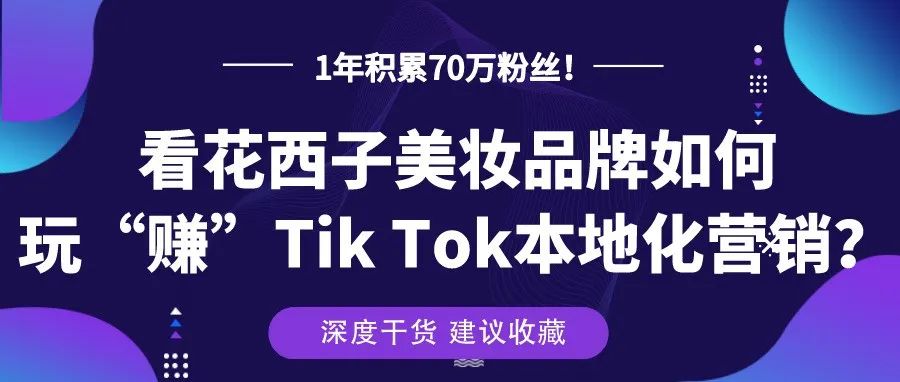 1年积累70万粉丝！ 看花西子美妆品牌如何玩“赚“Tik Tok本地化营销？