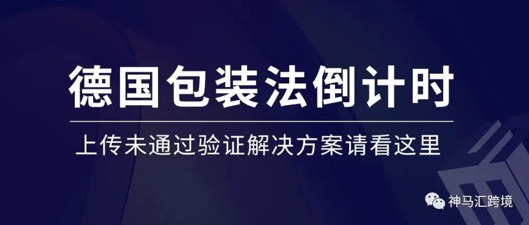 德国包装号上传倒计时已开始，上传后未通过验证怎么办？