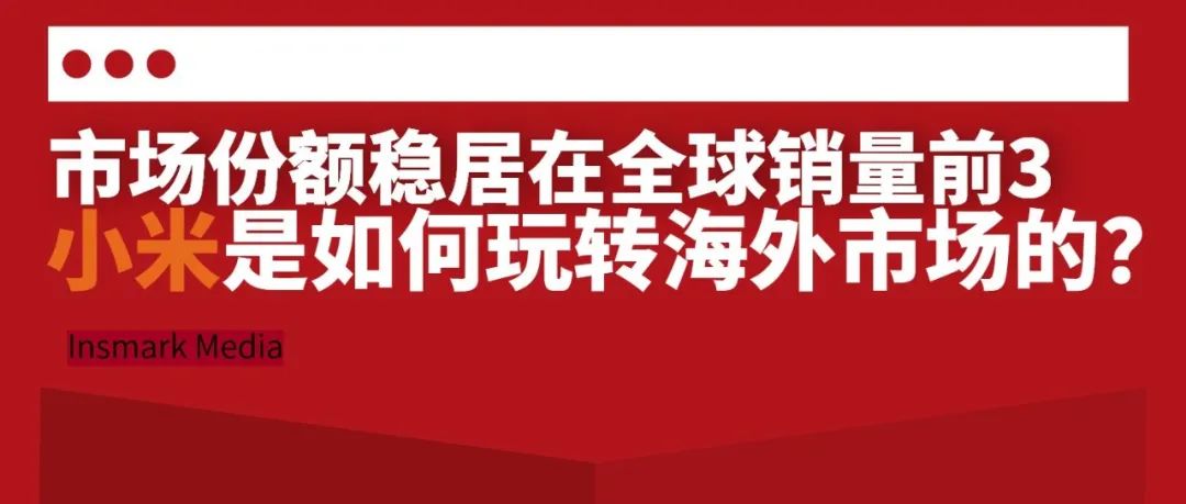 市场份额稳居在全球销量前3，小米是如何玩转海外市场的？