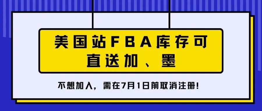 亚马逊美国站FBA库存可直送加、墨，如不想参加，需在7月1日前取消注册！