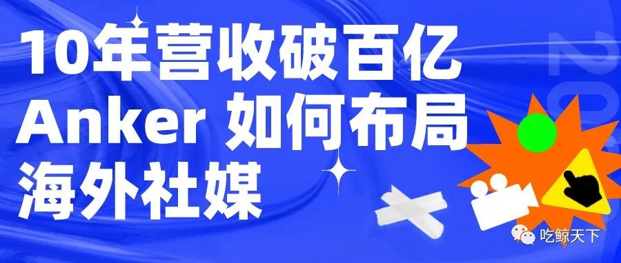 10年营收破百亿！ Anker如何布局海外社媒矩阵？