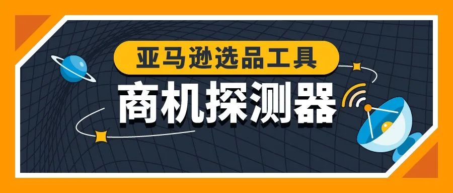 亚马逊“商机探测器”重磅上线！挖掘隐藏爆款神器，一击即中买家心头好！