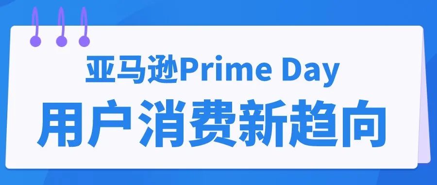 逆天了！！狂卷119亿美元，今年Prime Day用户消费习惯都发生了哪些改变？