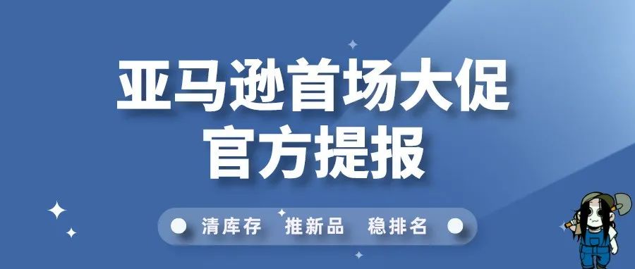 下半年选品必备！亚马逊欧洲站下半年首场大促官方提报开启