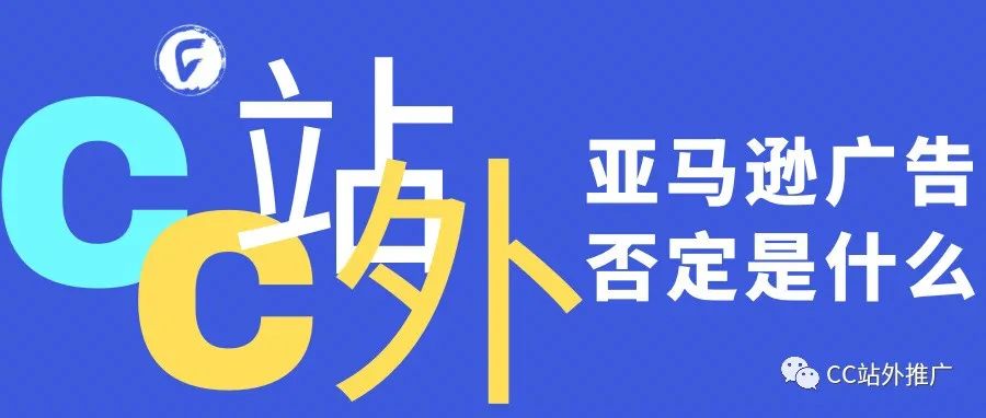 亚马逊广告否定是什么？如何找到适合自己做的站外流量