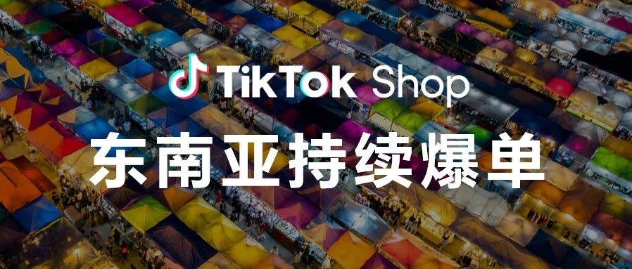 新爆单风口，TikTok 电商在东南亚势头大好