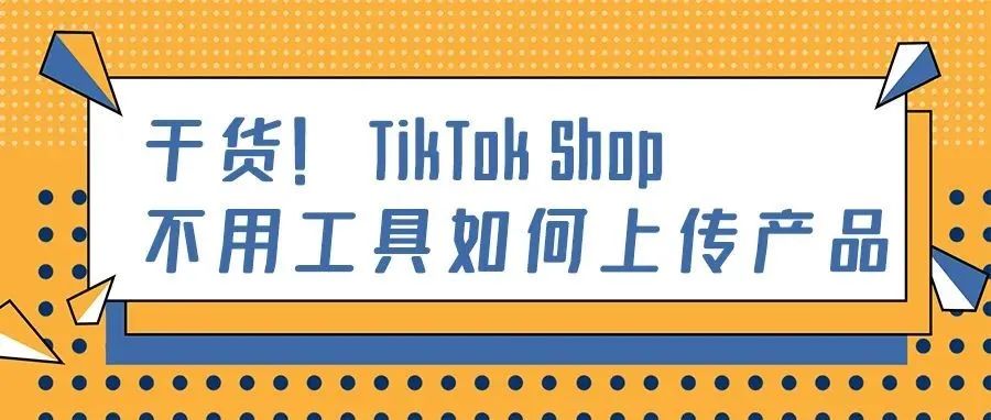 下店后第一步：如何在TikTok Shop上传第一款产品？