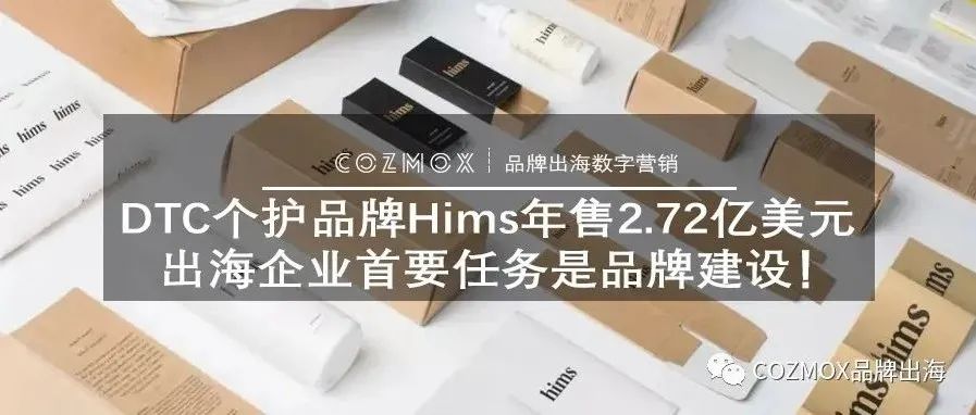 DTC个护品牌Hims年售2.72亿美元，出海企业首要任务是品牌建设！