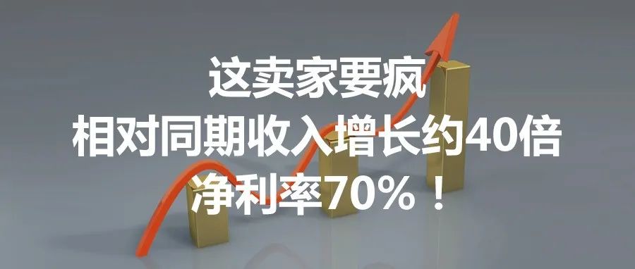 这卖家要疯，相对同期收入增长约40倍，净利率70%！