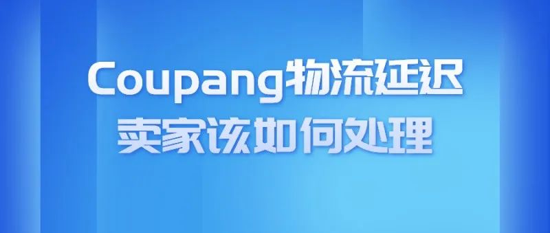 中秋快乐！Coupang物流延迟,我们要如何去处理呢？