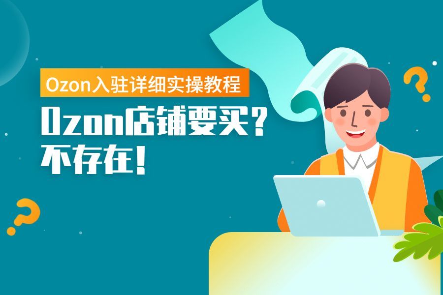 Ozon免费入驻保姆式教程，手把手教你下店铺！