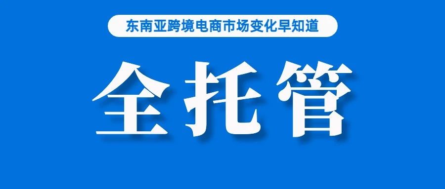 已有卖家收到通知！Lazada正筹备“全托管”模式，计划下月启动；还不布局？今年，该国电商增速将达25%；菲律宾再次明确不会延期