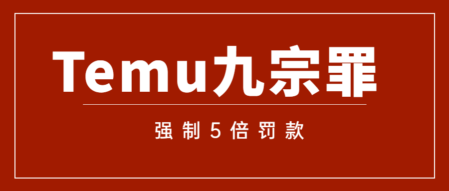 强制5倍罚款，卖家血泪控诉Temu九宗罪