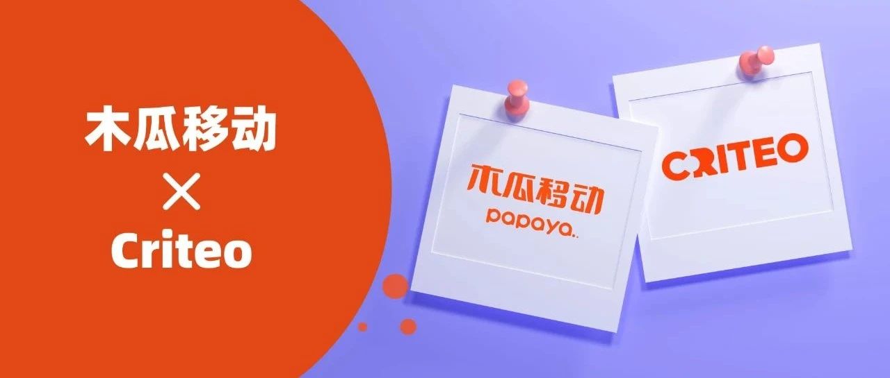 木瓜移动携手商业媒体平台Criteo，助力电商广告触达Google与Facebook以外的机遇